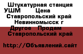 Штукатурная станция УШМ-150 › Цена ­ 180 000 - Ставропольский край, Невинномысск г. Другое » Продам   . Ставропольский край